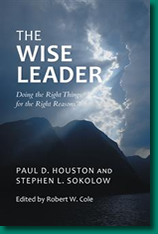 The Wise Leader: Doing the Right Things for the Right Reasons, by Paul D. Houston and Stephen L. Sokolow